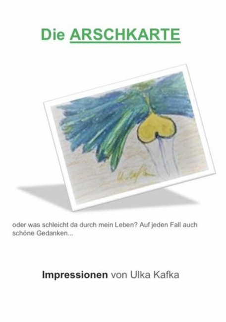 Die Arschkarte oder was schleicht da durch mein Leben? - Ulka Kafka