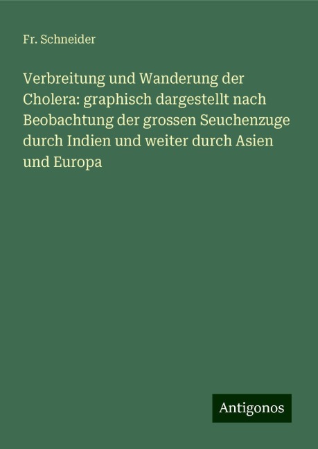 Verbreitung und Wanderung der Cholera: graphisch dargestellt nach Beobachtung der grossen Seuchenzuge durch Indien und weiter durch Asien und Europa - Fr. Schneider