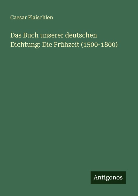 Das Buch unserer deutschen Dichtung: Die Frühzeit (1500-1800) - Caesar Flaischlen