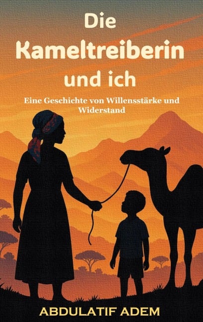 Die Kameltreiberin und ich - Abdulatif Adem