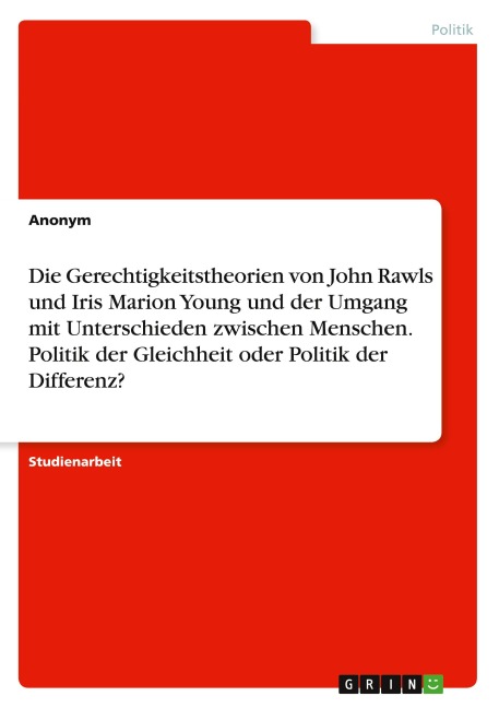 Die Gerechtigkeitstheorien von John Rawls und Iris Marion Young und der Umgang mit Unterschieden zwischen Menschen. Politik der Gleichheit oder Politik der Differenz? - Anonymous