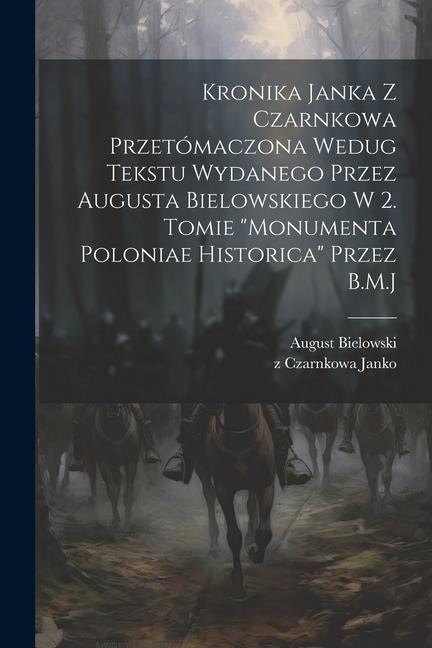 Kronika Janka z Czarnkowa przetómaczona wedug tekstu wydanego przez Augusta Bielowskiego w 2. tomie "Monumenta Poloniae historica" przez B.M.J - Z. Czarnkowa Janko, August Bielowski