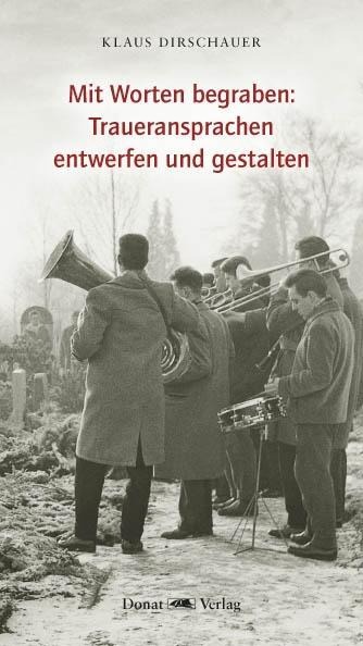 Mit Worten begraben: Traueransprachen entwerfen und gestalten - Klaus Dirschauer