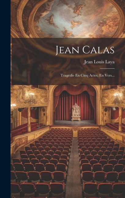 Jean Calas: Tragédie En Cinq Actes, En Vers... - Jean Louis Laya