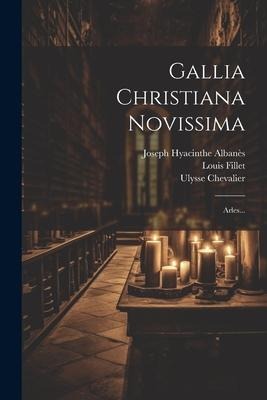 Gallia Christiana Novissima: Arles... - Joseph Hyacinthe Albanès, Ulysse Chevalier, Louis Fillet