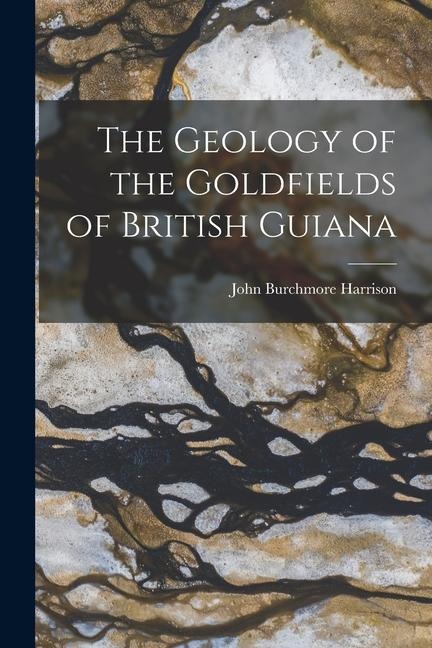 The Geology of the Goldfields of British Guiana - John Burchmore Harrison