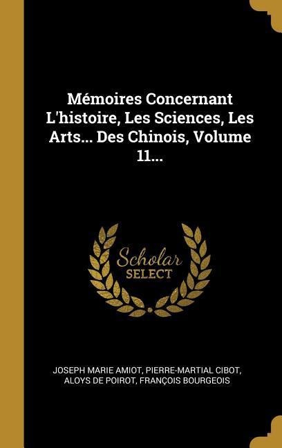Mémoires Concernant L'histoire, Les Sciences, Les Arts... Des Chinois, Volume 11... - Joseph Marie Amiot, Pierre-Martial Cibot