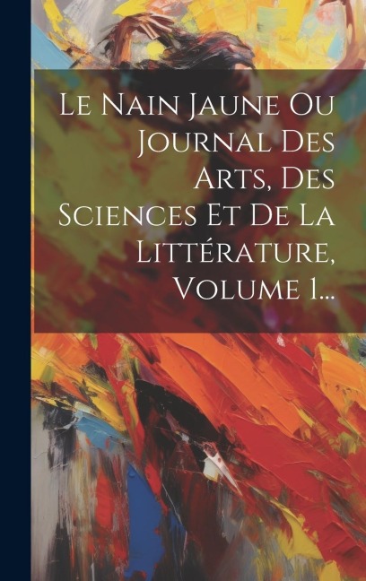 Le Nain Jaune Ou Journal Des Arts, Des Sciences Et De La Littérature, Volume 1... - Anonymous