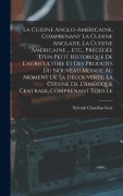 Cover-Bild zum Titel 'La cuisine anglo-américaine, comprenant la cuisine anglaise, la cuisine américaine ... etc., précédée d'un petit historique de l'agriculture et des produits du Nouveau Monde au moment de sa découverte. La cuisine de l'Amérique Centrale, comprenant tous le' von 'Sylvain Claudius Goy'