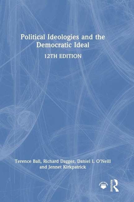 Political Ideologies and the Democratic Ideal - Terence Ball, Richard Dagger, Daniel I. O'Neill