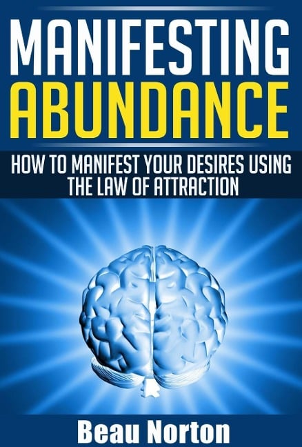 Manifesting Abundance: How to Manifest Your Desires Using the Law of Attraction - Beau Norton