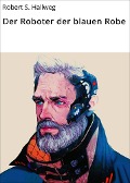 Cover-Bild zum Titel 'Der Roboter der blauen Robe' von 'Robert S. Hallweg'