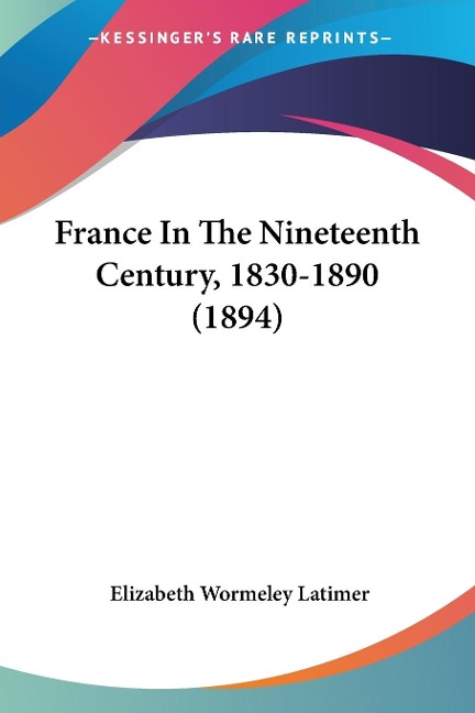 France In The Nineteenth Century, 1830-1890 (1894) - Elizabeth Wormeley Latimer