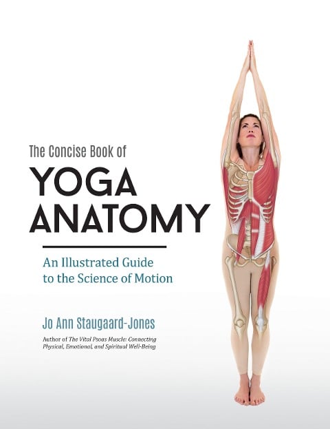 The Concise Book of Yoga Anatomy: An Illustrated Guide to the Science of Motion - Jo Ann Staugaard-Jones