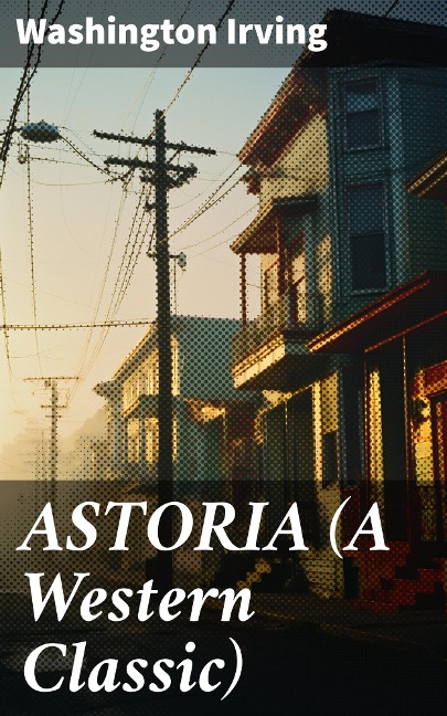 ASTORIA (A Western Classic) - Washington Irving