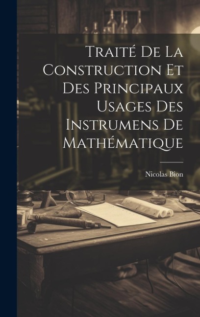 Traité De La Construction Et Des Principaux Usages Des Instrumens De Mathématique - Nicolas Bion