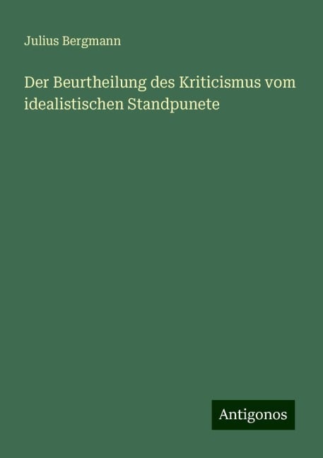 Der Beurtheilung des Kriticismus vom idealistischen Standpunete - Julius Bergmann