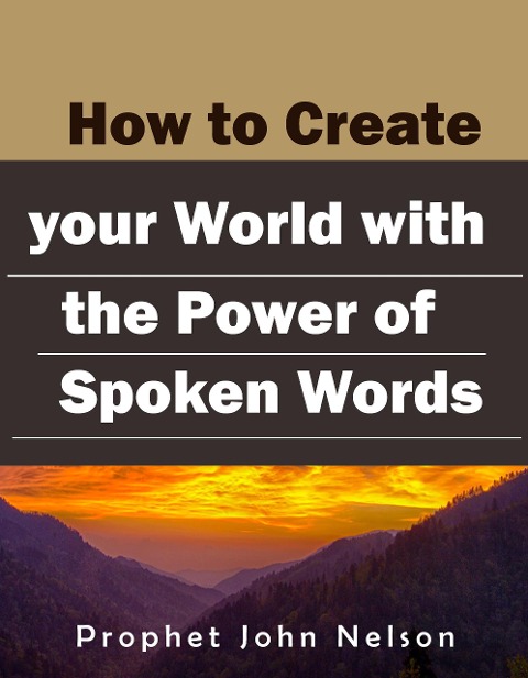 How to Create your World with the Power of Spoken Words - Prophet John Nelson