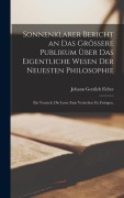 Cover-Bild zum Titel 'Sonnenklarer Bericht an das grössere Publikum über das eigentliche Wesen der neuesten Philosophie' von 'Johann Gottlieb Fichte'