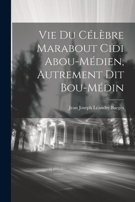 Vie Du Célèbre Marabout Cidi Abou-Médien, Autrement Dit Bou-Médin - Jean Joseph Léandre Bargès