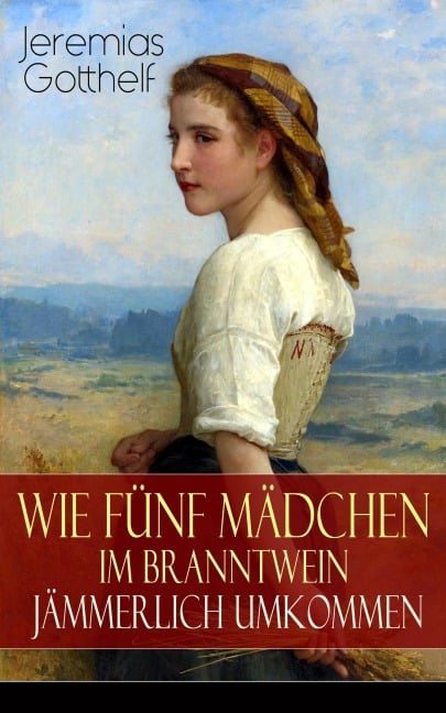 Wie fünf Mädchen im Branntwein jämmerlich umkommen - Jeremias Gotthelf