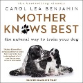 Mother Knows Best Lib/E: The Natural Way to Train Your Dog - Carol Lea Benjamin