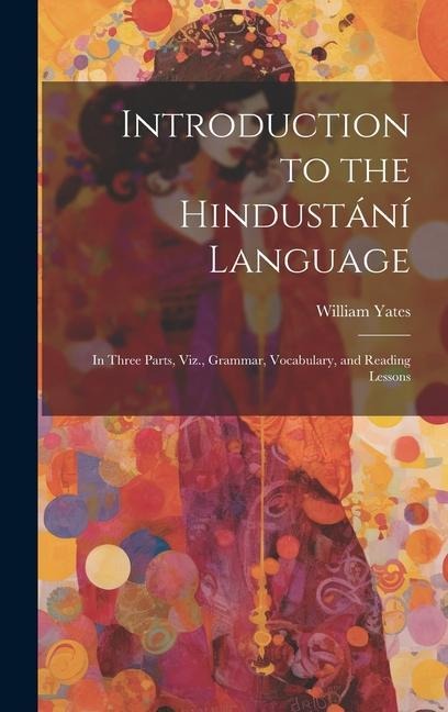 Introduction to the Hindustání Language: In Three Parts, Viz., Grammar, Vocabulary, and Reading Lessons - William Yates