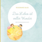Cover-Bild zum Titel 'Das Leben ist voller Wunder' von 'MMag. Rosemarie Blasi'