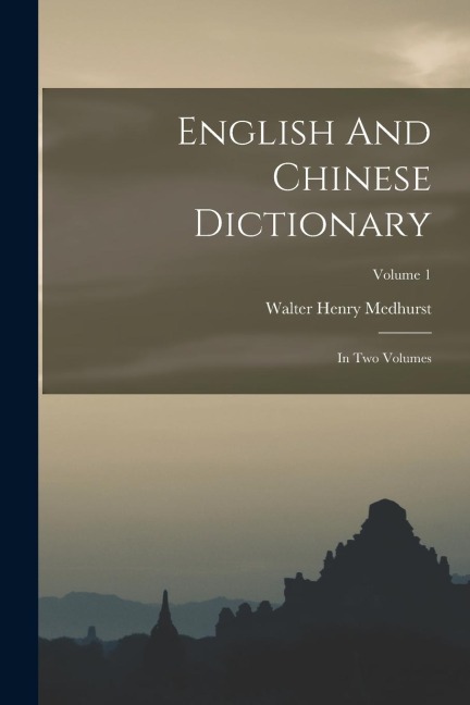 English And Chinese Dictionary: In Two Volumes; Volume 1 - Walter Henry Medhurst