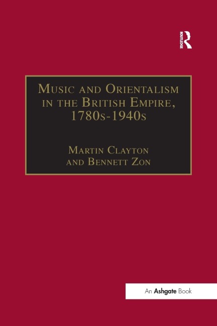 Music and Orientalism in the British Empire, 1780s-1940s - Bennett Zon