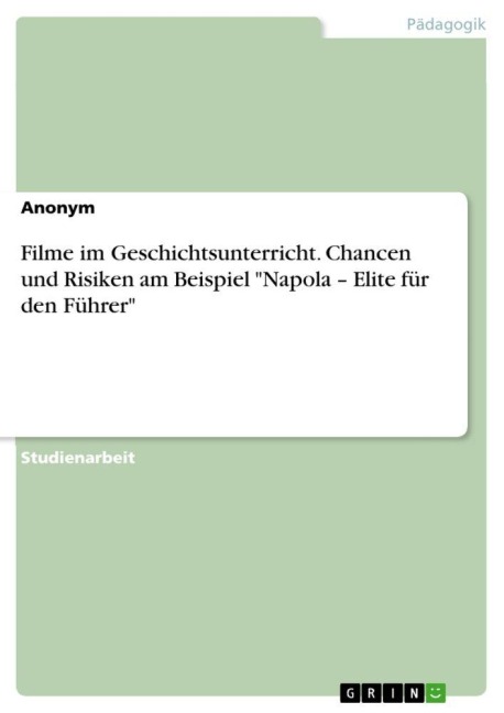 Filme im Geschichtsunterricht. Chancen und Risiken am Beispiel "Napola - Elite für den Führer" - Anonym