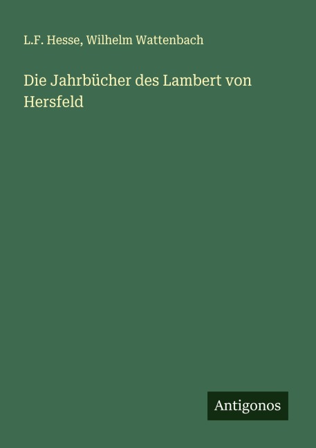 Die Jahrbücher des Lambert von Hersfeld - L. F. Hesse, Wilhelm Wattenbach