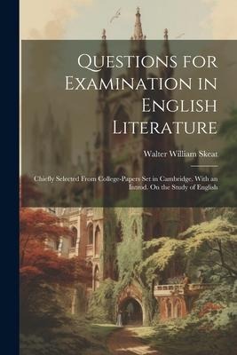 Questions for Examination in English Literature: Chiefly Selected From College-Papers Set in Cambridge. With an Introd. On the Study of English - Walter William Skeat