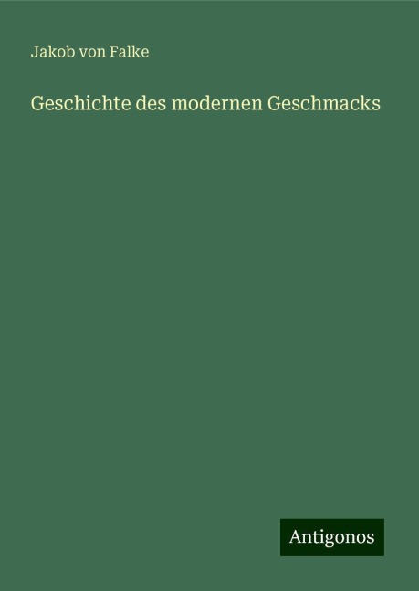 Geschichte des modernen Geschmacks - Jakob Von Falke