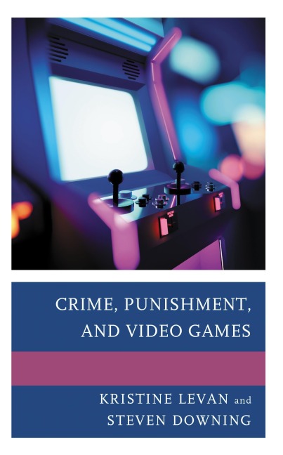 Crime, Punishment, and Video Games - Kristine Levan, Steven Downing