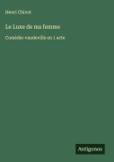 Cover-Bild zum Titel 'Le Luxe de ma femme' von 'Henri Chivot'