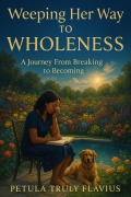 Cover-Bild zum Titel 'Weeping Her Way to Wholeness: A Journey from Breaking to Becoming' von 'Petula Truly Flavius'