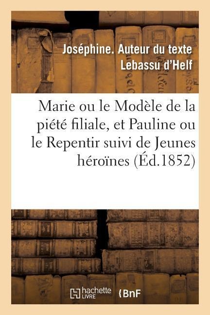 Marie Ou Le Modèle de la Piété Filiale, Et Pauline Ou Le Repentir Suivi de Jeunes Héroïnes - Joséphine Lebassu d'Helf