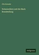 Cover-Bild zum Titel 'Hohenzollern und die Mark Brandenburg' von 'Otto Krauske'