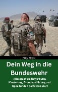 Dein Weg in die Bundeswehr: Alles über die Bewerbung, Musterung, Grundausbildung und Tipps für den perfekten Start - Beste Vorbereitung - Hilfe für die Grundausbildung - Tobias Richter