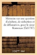 Mémoire Sur Une Question d'Adultere, de Séduction Et de Diffamation, Pour Le Sieur Kornman - Guillaume Kornmann