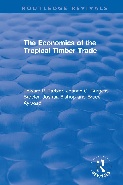 The Economics of the Tropical Timber Trade - Edward B Barbier, Joshua Bishop, Bruce Aylward, Joanne C. Burgess Barbier