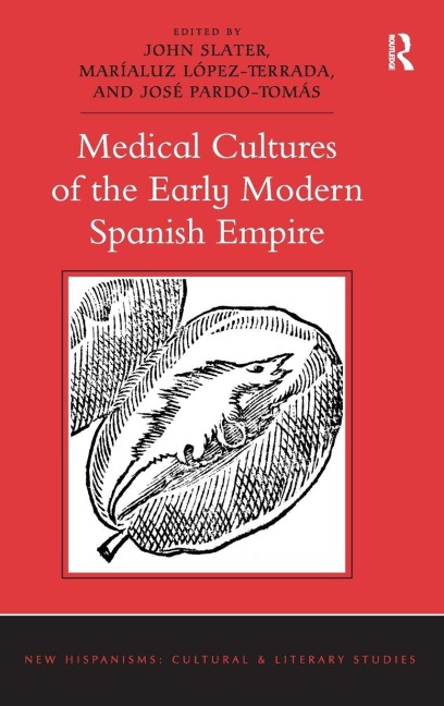 Medical Cultures of the Early Modern Spanish Empire - John Slater, José Pardo-Tomás, Maríaluz López-Terrada