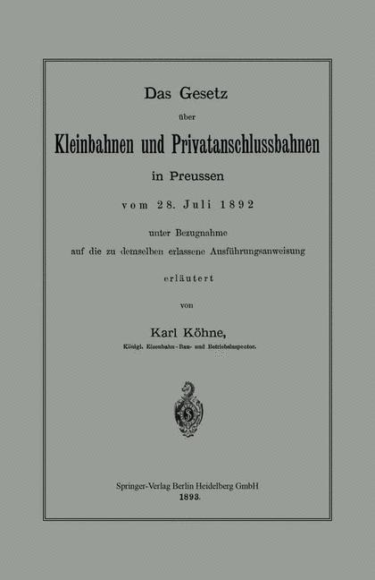 Das Gesetz über Kleinbahnen und Privatanschlussbahnen in Preussen vom 28. Juli 1892 unter Bezugnahme auf die zu demselben erlassene Ausführungsanweisung - Karl Köhne