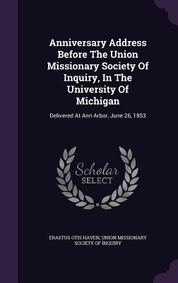 Anniversary Address Before The Union Missionary Society Of Inquiry, In The University Of Michigan: Delivered At Ann Arbor, June 26, 1853 - Erastus Otis Haven
