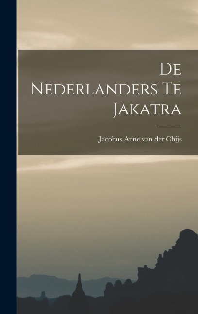 De Nederlanders te Jakatra - Jacobus Anne Van Der Chijs