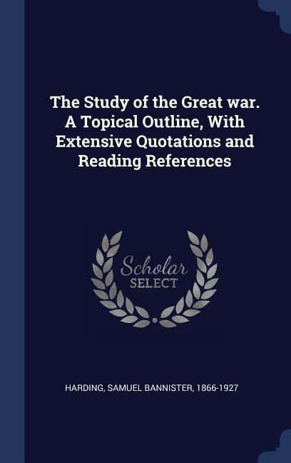 The Study of the Great war. A Topical Outline, With Extensive Quotations and Reading References - 