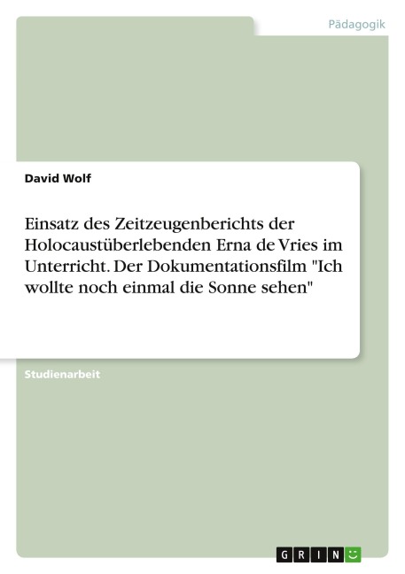 Einsatz des Zeitzeugenberichts der Holocaustüberlebenden Erna de Vries im Unterricht. Der Dokumentationsfilm "Ich wollte noch einmal die Sonne sehen" - David Wolf