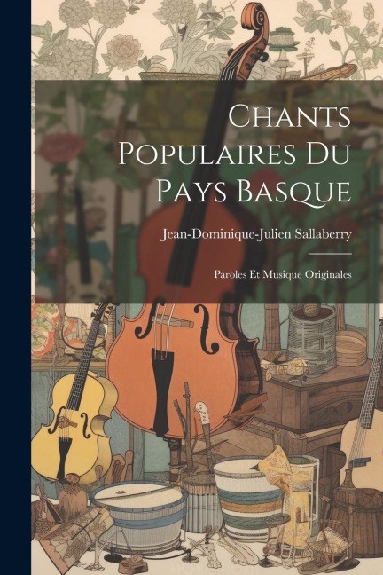Chants Populaires Du Pays Basque: Paroles Et Musique Originales - Jean-Dominique-Julien Sallaberry