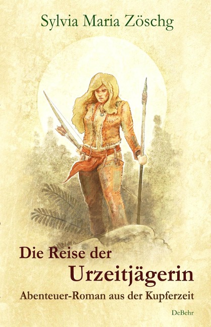 Die Reise der Urzeitjägerin - Abenteuer-Roman aus der Kupferzeit - Sylvia Maria Zöschg